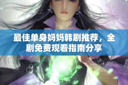 最佳单身妈妈韩剧推荐，全剧免费观看指南分享
