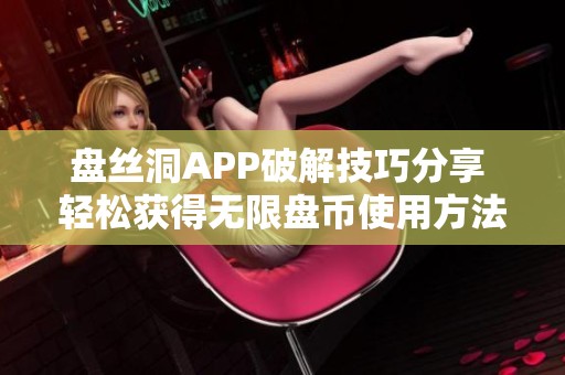 盘丝洞APP破解技巧分享 轻松获得无限盘币使用方法揭秘