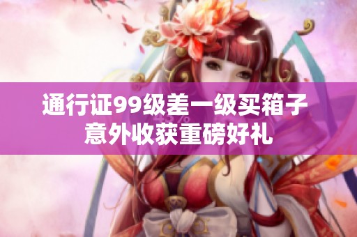 通行证99级差一级买箱子 意外收获重磅好礼
