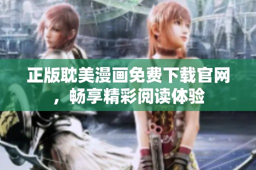 正版耽美漫画免费下载官网，畅享精彩阅读体验