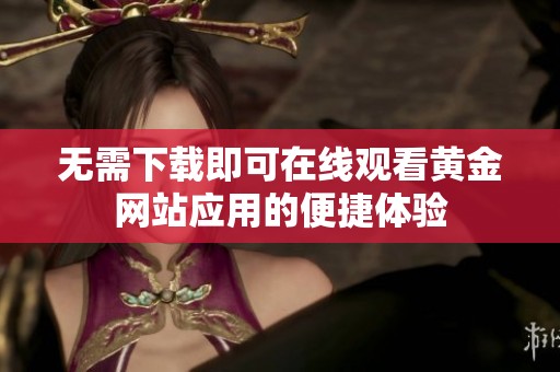 无需下载即可在线观看黄金网站应用的便捷体验