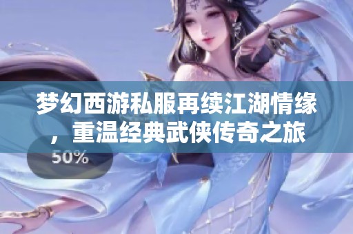 梦幻西游私服再续江湖情缘，重温经典武侠传奇之旅