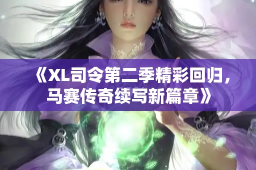 《XL司令第二季精彩回归，马赛传奇续写新篇章》