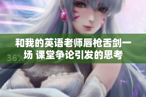 和我的英语老师唇枪舌剑一场 课堂争论引发的思考