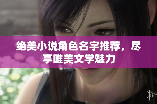 绝美小说角色名字推荐，尽享唯美文学魅力