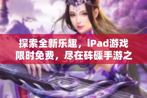 探索全新乐趣，iPad游戏限时免费，尽在砗磲手游之家