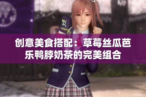 创意美食搭配：草莓丝瓜芭乐鸭脖奶茶的完美组合