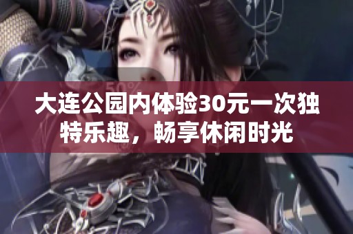 大连公园内体验30元一次独特乐趣，畅享休闲时光