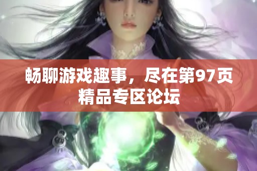 畅聊游戏趣事，尽在第97页精品专区论坛