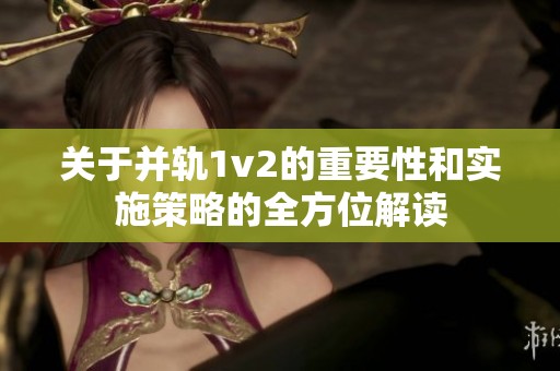 关于并轨1v2的重要性和实施策略的全方位解读