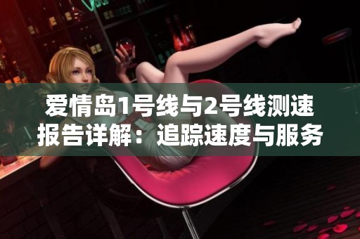 爱情岛1号线与2号线测速报告详解：追踪速度与服务品质