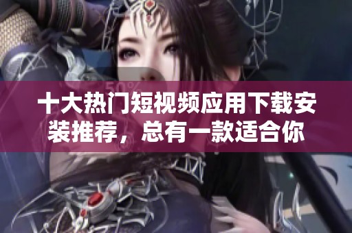 十大热门短视频应用下载安装推荐，总有一款适合你
