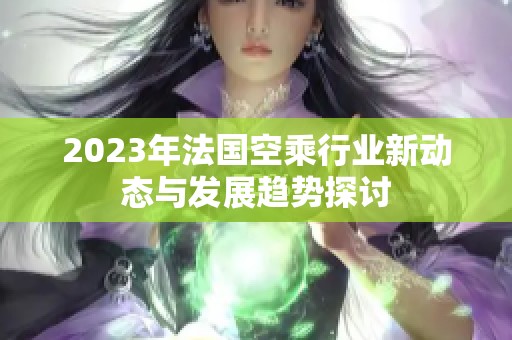2023年法国空乘行业新动态与发展趋势探讨