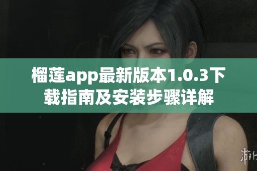 榴莲app最新版本1.0.3下载指南及安装步骤详解