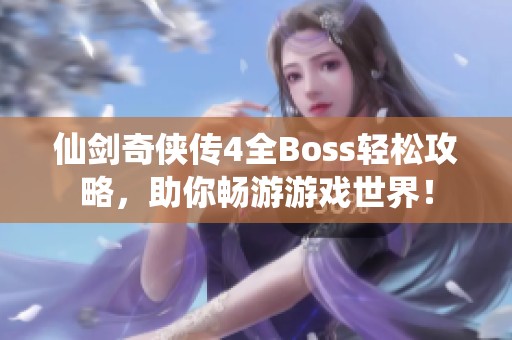 仙剑奇侠传4全Boss轻松攻略，助你畅游游戏世界！