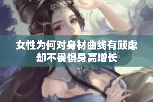 女性为何对身材曲线有顾虑却不畏惧身高增长
