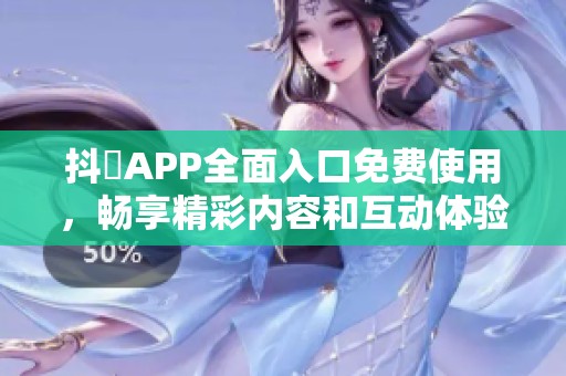 抖抈APP全面入口免费使用，畅享精彩内容和互动体验