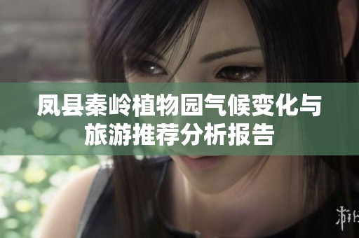 凤县秦岭植物园气候变化与旅游推荐分析报告