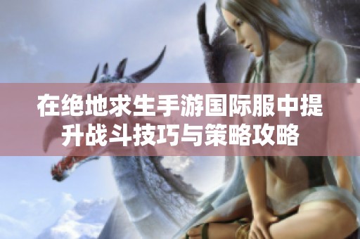 在绝地求生手游国际服中提升战斗技巧与策略攻略