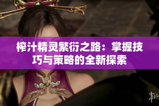 榨汁精灵繁衍之路：掌握技巧与策略的全新探索