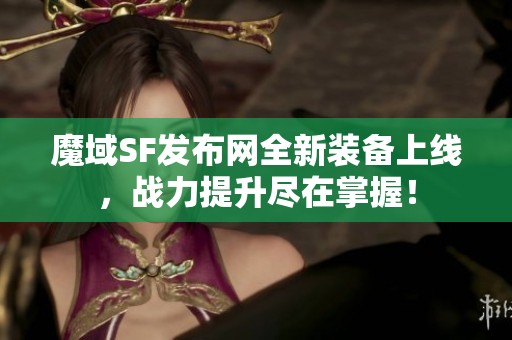 魔域SF发布网全新装备上线，战力提升尽在掌握！