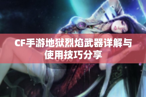 CF手游地狱烈焰武器详解与使用技巧分享