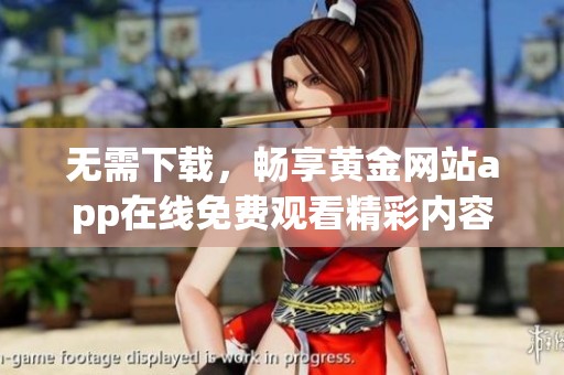 无需下载，畅享黄金网站app在线免费观看精彩内容
