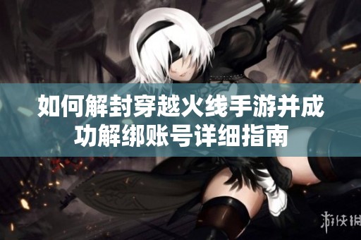 如何解封穿越火线手游并成功解绑账号详细指南