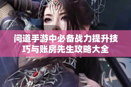 问道手游中必备战力提升技巧与账房先生攻略大全