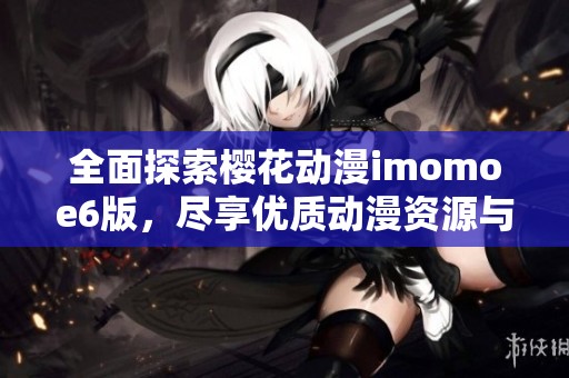 全面探索樱花动漫imomoe6版，尽享优质动漫资源与体验
