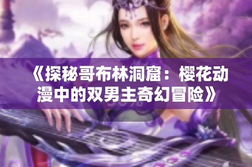 《探秘哥布林洞窟：樱花动漫中的双男主奇幻冒险》