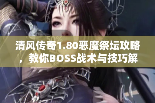 清风传奇1.80恶魔祭坛攻略，教你BOSS战术与技巧解析