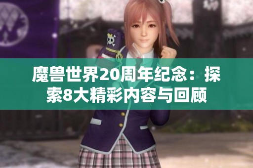魔兽世界20周年纪念：探索8大精彩内容与回顾