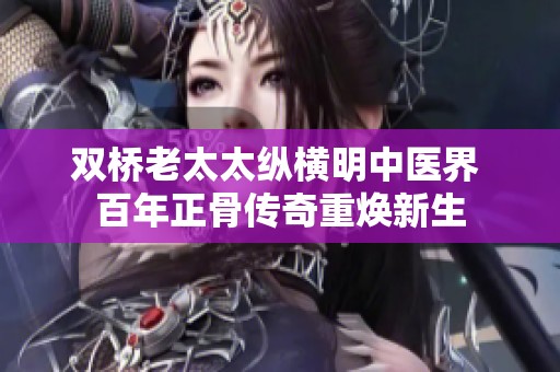 双桥老太太纵横明中医界 百年正骨传奇重焕新生