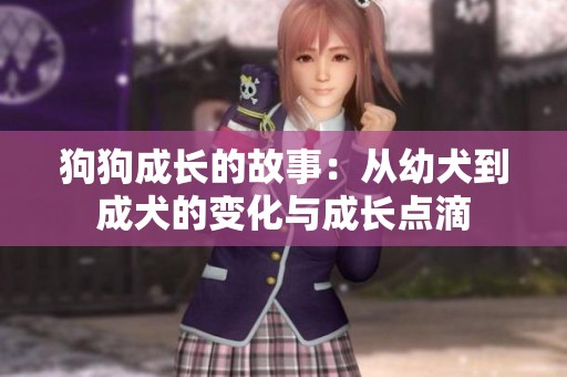 狗狗成长的故事：从幼犬到成犬的变化与成长点滴
