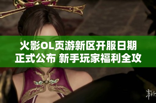火影OL页游新区开服日期正式公布 新手玩家福利全攻略