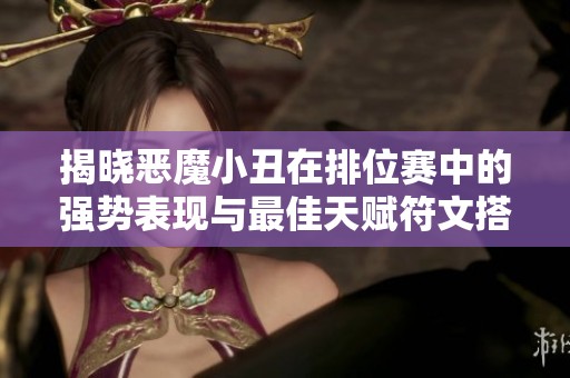 揭晓恶魔小丑在排位赛中的强势表现与最佳天赋符文搭配