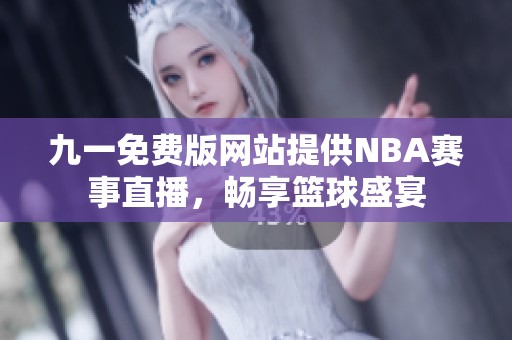 九一免费版网站提供NBA赛事直播，畅享篮球盛宴