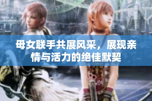 母女联手共展风采，展现亲情与活力的绝佳默契
