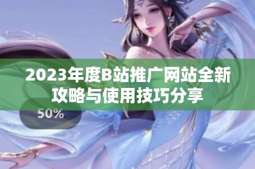 2023年度B站推广网站全新攻略与使用技巧分享