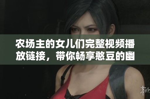 农场主的女儿们完整视频播放链接，带你畅享憨豆的幽默魅力