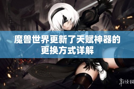 魔兽世界更新了天赋神器的更换方式详解