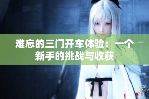 难忘的三门开车体验：一个新手的挑战与收获
