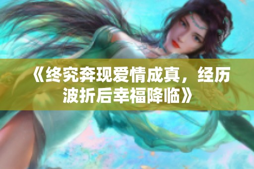 《终究奔现爱情成真，经历波折后幸福降临》