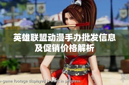 英雄联盟动漫手办批发信息及促销价格解析