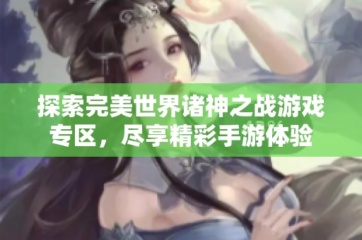 探索完美世界诸神之战游戏专区，尽享精彩手游体验