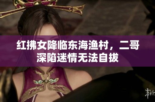 红拂女降临东海渔村，二哥深陷迷情无法自拔