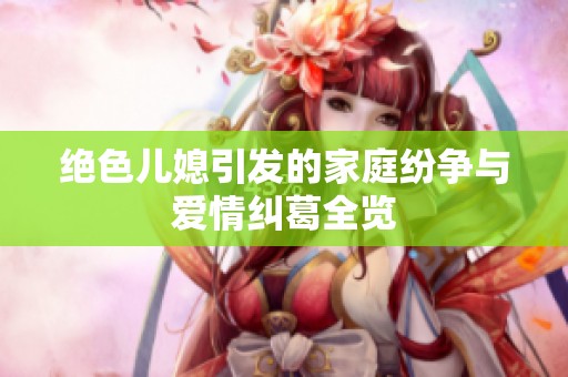 绝色儿媳引发的家庭纷争与爱情纠葛全览