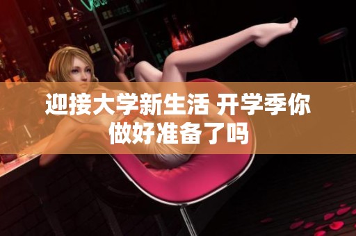 迎接大学新生活 开学季你做好准备了吗