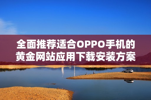 全面推荐适合OPPO手机的黄金网站应用下载安装方案